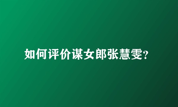 如何评价谋女郎张慧雯？