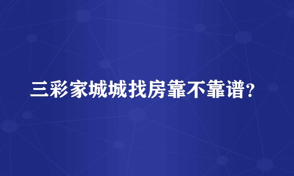 三彩家城城找房靠不靠谱?
