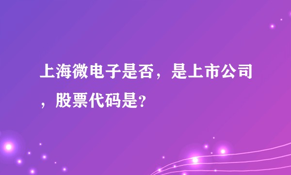 上海微电子是否,是上市公司,股票代码是?