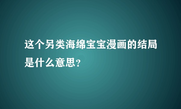 这个另类海绵宝宝漫画的结局是什么意思?