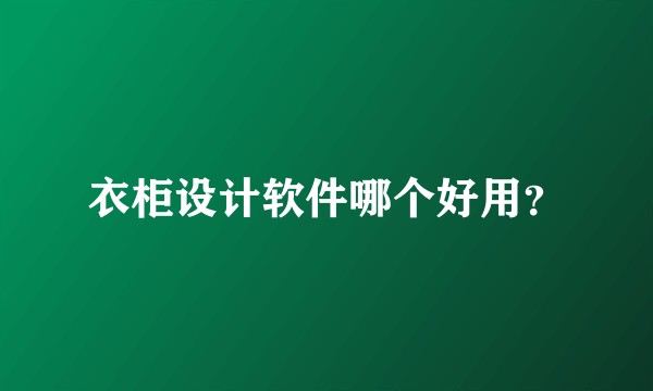 衣柜设计软件哪个好用？