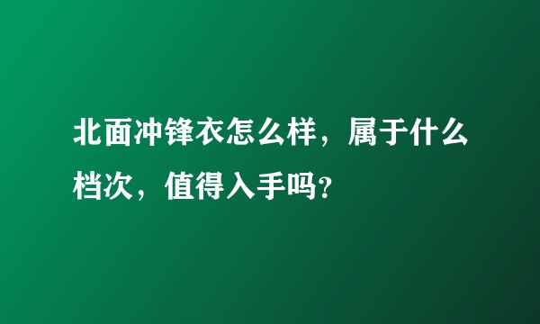 北面冲锋衣怎么样，属于什么档次，值得入手吗？