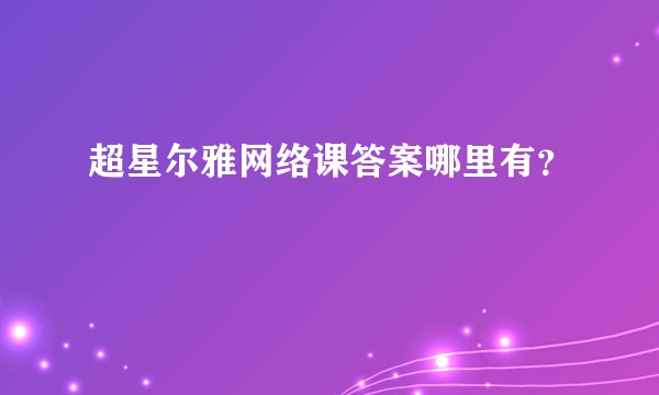 超星尔雅网络课答案哪里有?