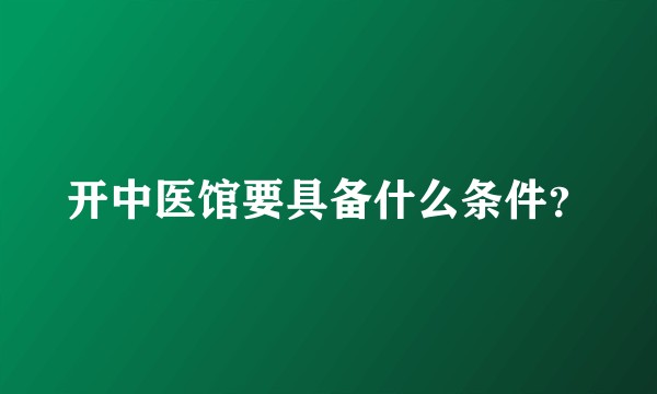 开中医馆要具备什么条件？