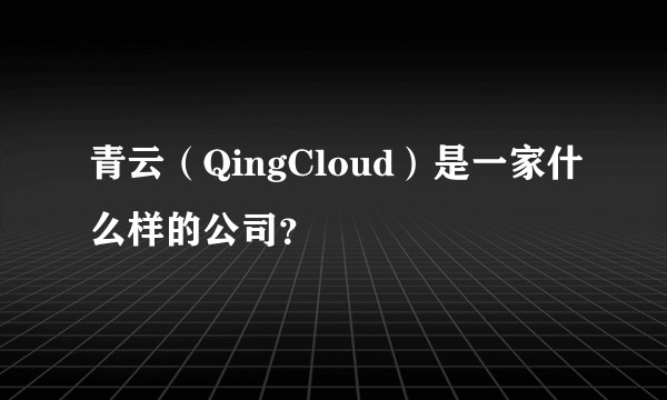 青云（QingCloud）是一家什么样的公司？
