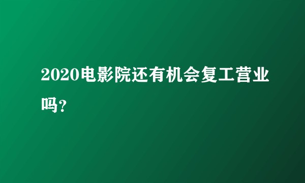2020电影院还有机会复工营业吗？
