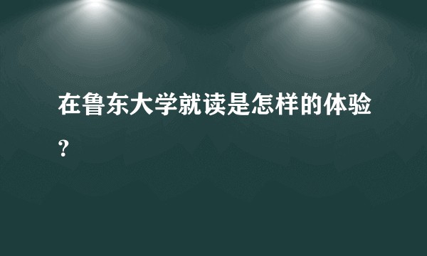 在鲁东大学就读是怎样的体验？
