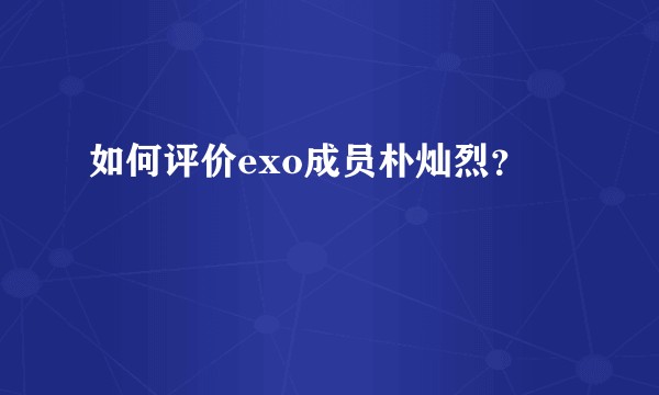 如何评价exo成员朴灿烈?