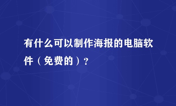 有什么可以制作海报的电脑软件(免费的)?