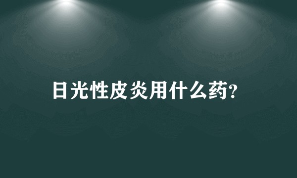 日光性皮炎用什么药？