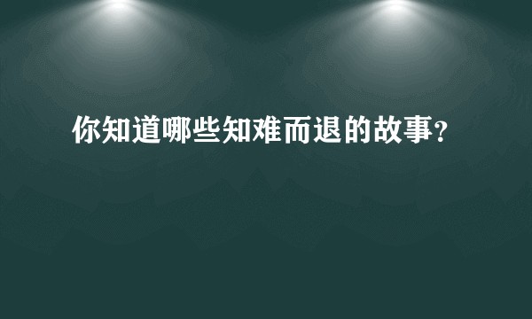 你知道哪些知难而退的故事？