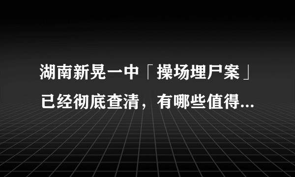 湖南新晃一中「操场埋尸案」已经彻底查清，有哪些值得关注的新信息点？