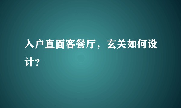 入户直面客餐厅，玄关如何设计？