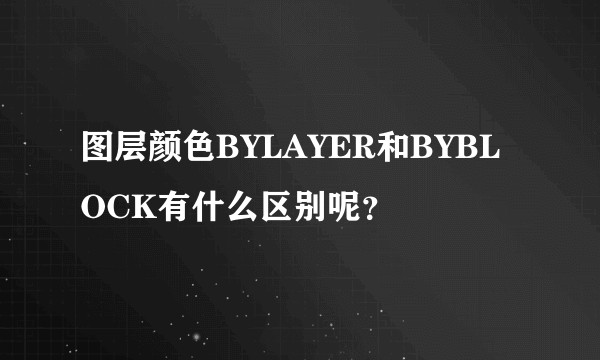 图层颜色BYLAYER和BYBLOCK有什么区别呢？
