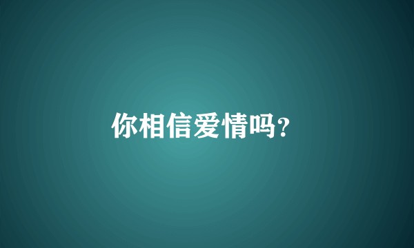 你相信爱情吗?
