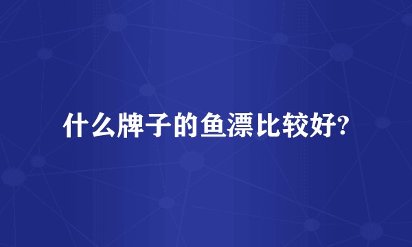 什么牌子的鱼漂比较好?