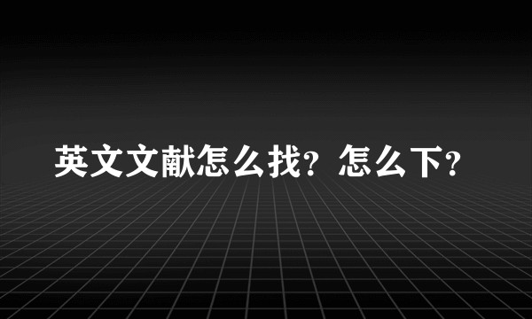 英文文献怎么找？怎么下？