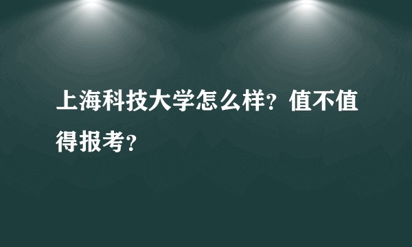 上海科技大学怎么样？值不值得报考？