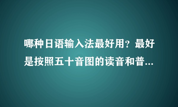 哪种日语输入法最好用？最好是按照五十音图的读音和普通键盘字母对应输入的