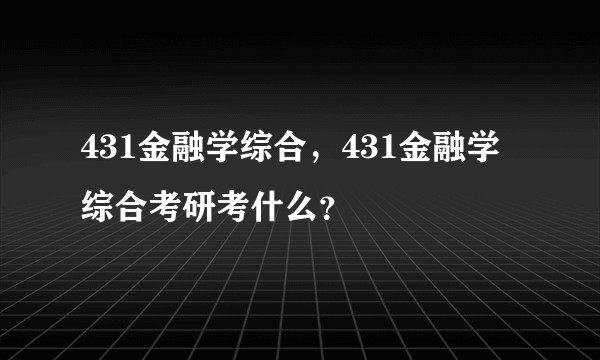 431金融学综合，431金融学综合考研考什么？