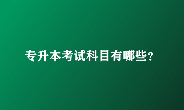 专升本考试科目有哪些？