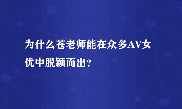 为什么苍老师能在众多AV女优中脱颖而出？