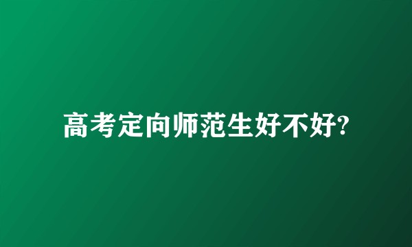 高考定向师范生好不好?