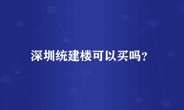 深圳统建楼可以买吗？