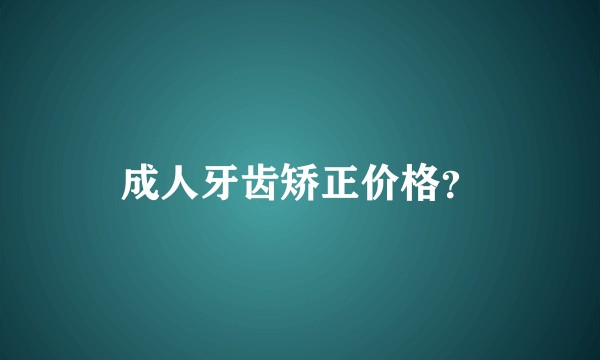 成人牙齿矫正价格？