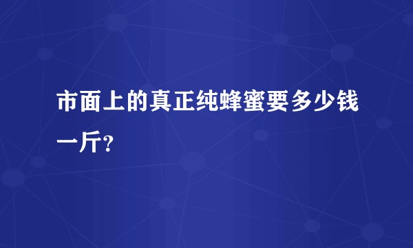 市面上的真正纯蜂蜜要多少钱一斤?