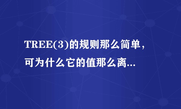TREE(3)的规则那么简单,可为什么它的值那么离谱的大?