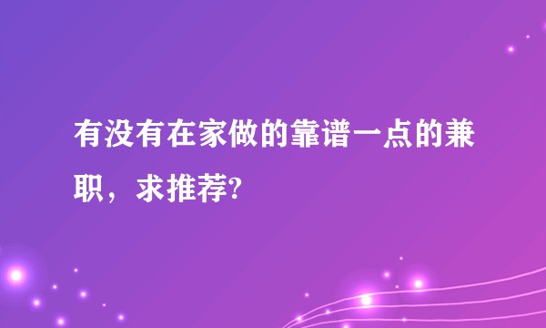 有没有在家做的靠谱一点的兼职，求推荐?