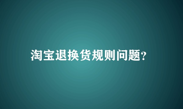 淘宝退换货规则问题？
