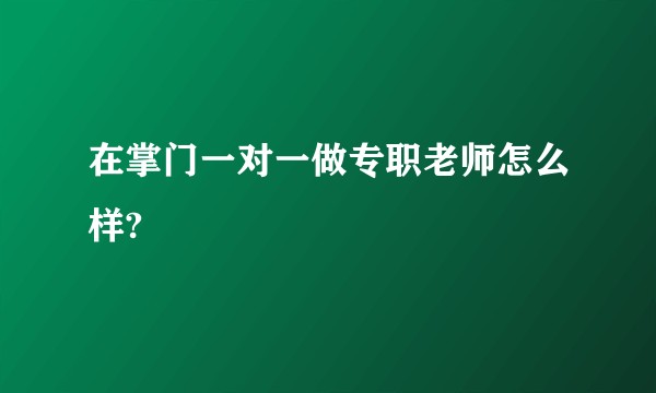 在掌门一对一做专职老师怎么样?