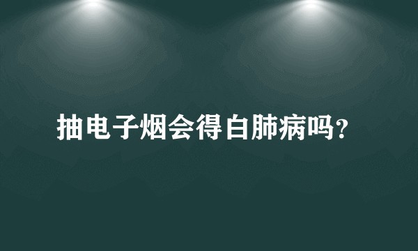 抽电子烟会得白肺病吗？