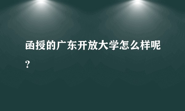 函授的广东开放大学怎么样呢？
