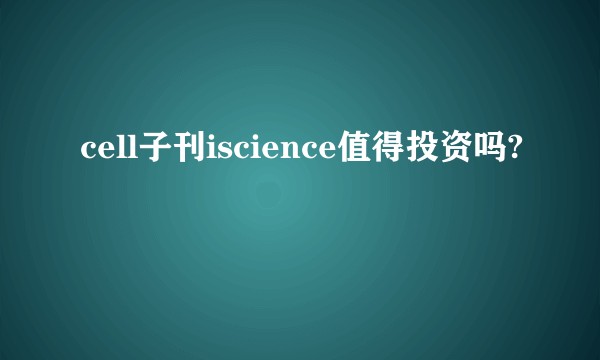 cell子刊iscience值得投资吗?