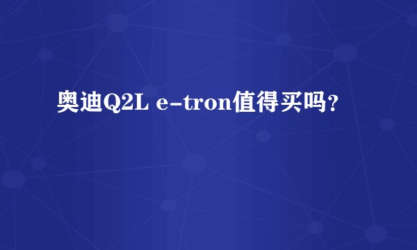 奥迪Q2L e-tron值得买吗？