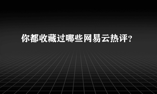 你都收藏过哪些网易云热评?