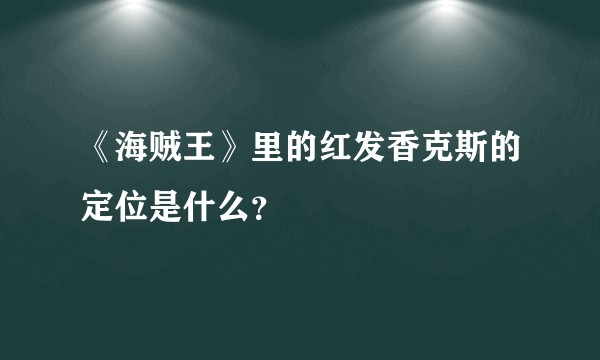 《海贼王》里的红发香克斯的定位是什么？