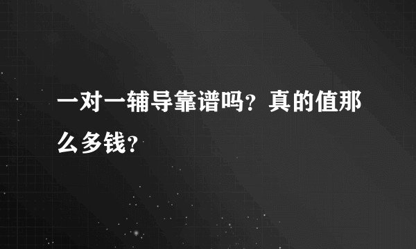 一对一辅导靠谱吗？真的值那么多钱？