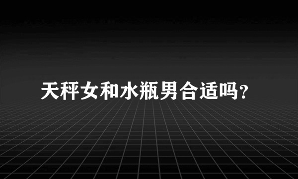 天秤女和水瓶男合适吗?