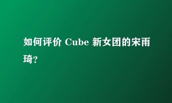如何评价 Cube 新女团的宋雨琦？