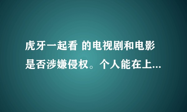 虎牙一起看 的电视剧和电影是否涉嫌侵权。个人能在上面播放电视剧或者电影？