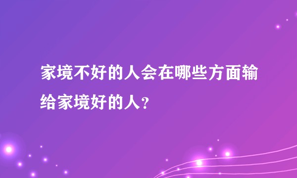 家境不好的人会在哪些方面输给家境好的人？