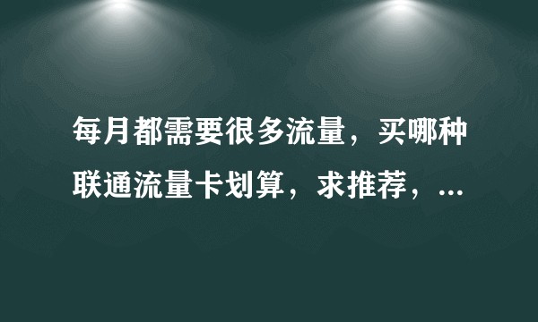 每月都需要很多流量，买哪种联通流量卡划算，求推荐，最好全国的流量卡？