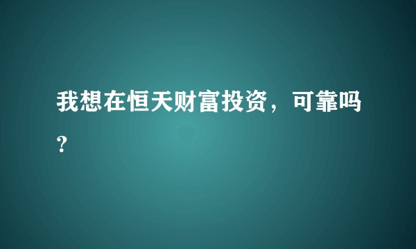 我想在恒天财富投资，可靠吗？