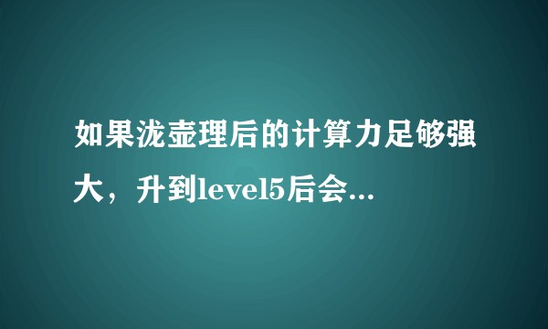 如果泷壶理后的计算力足够强大，升到level5后会成为下一个齐木楠雄吗？