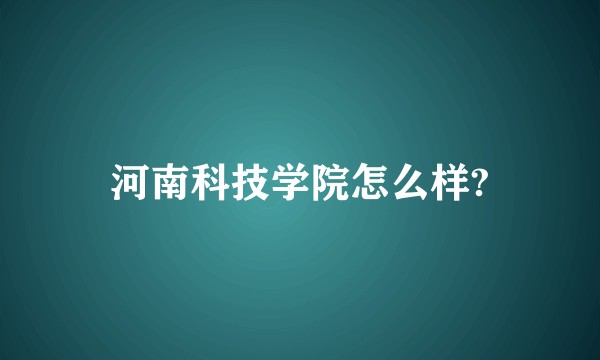 河南科技学院怎么样?