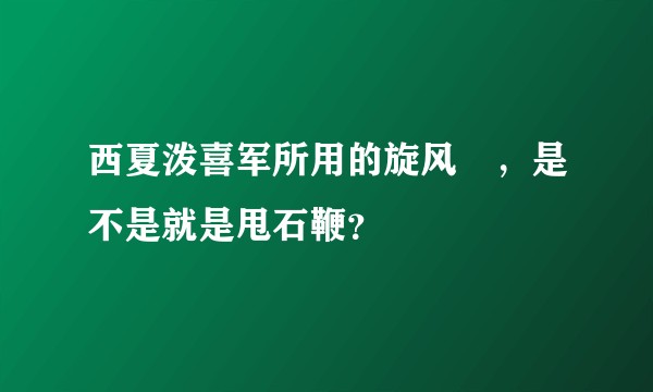 西夏泼喜军所用的旋风砲，是不是就是甩石鞭？